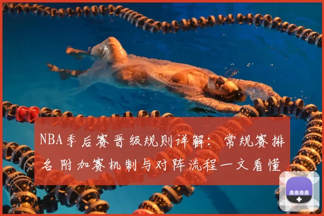 NBA季后赛晋级规则详解：常规赛排名 附加赛机制与对阵流程一文看懂