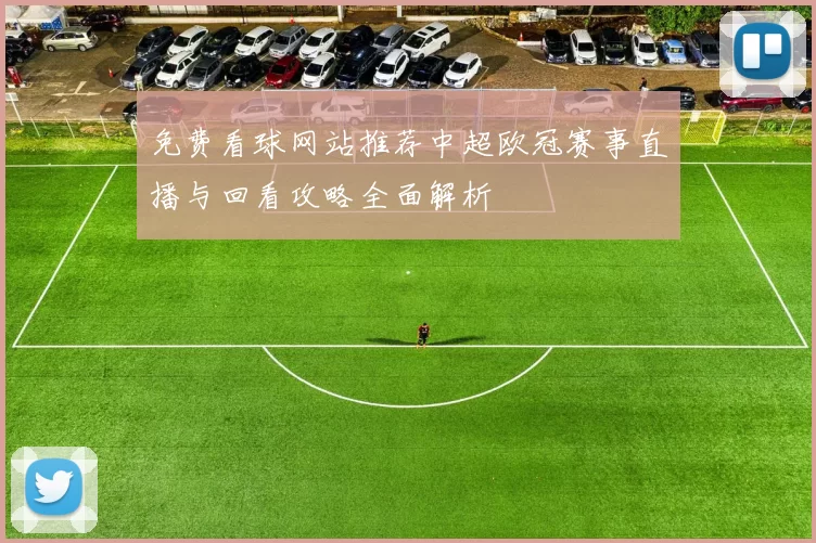 免费看球网站推荐中超欧冠赛事直播与回看攻略全面解析