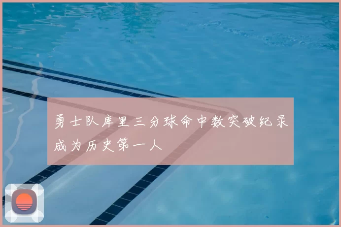 勇士队库里三分球命中数突破纪录成为历史第一人