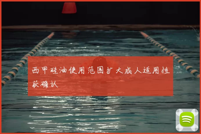 西甲硅油使用范围扩大成人适用性获确认