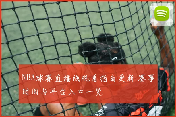 NBA球赛直播线观看指南更新 赛事时间与平台入口一览