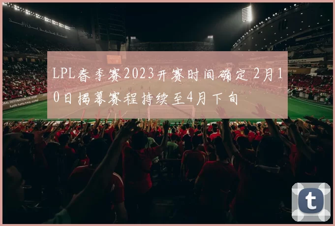 LPL春季赛2023开赛时间确定 2月10日揭幕赛程持续至4月下旬