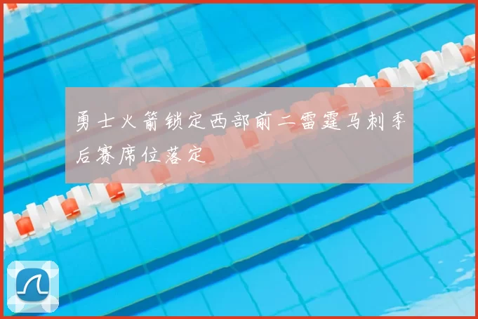 勇士火箭锁定西部前二雷霆马刺季后赛席位落定