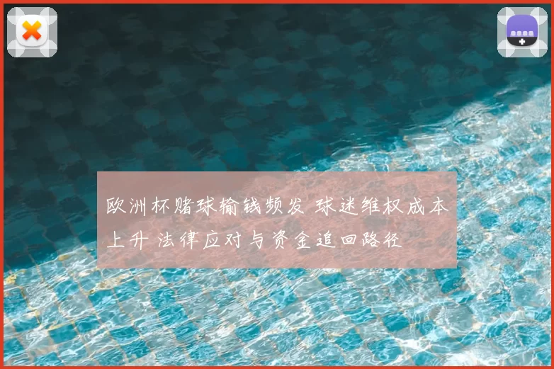 欧洲杯赌球输钱频发 球迷维权成本上升 法律应对与资金追回路径