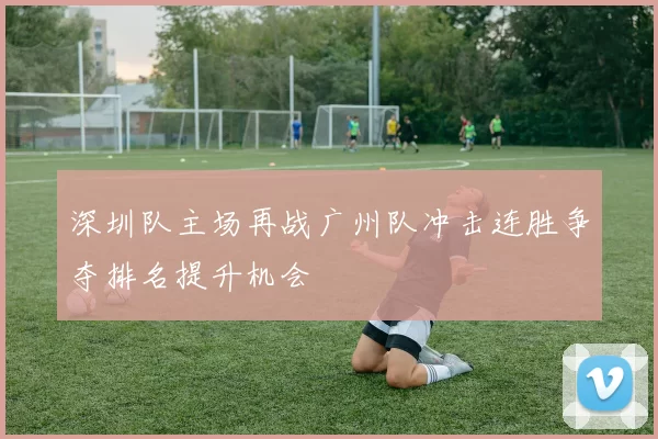 深圳队主场再战广州队冲击连胜争夺排名提升机会