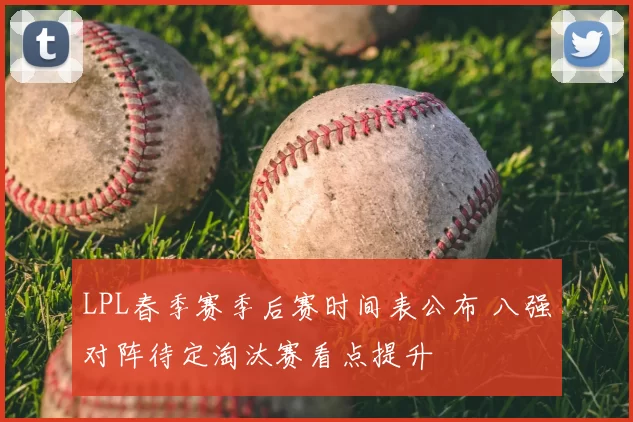 LPL春季赛季后赛时间表公布 八强对阵待定淘汰赛看点提升
