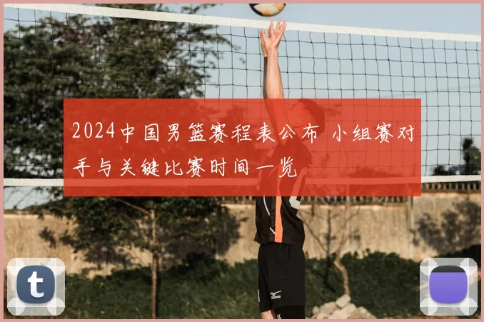 2024中国男篮赛程表公布 小组赛对手与关键比赛时间一览