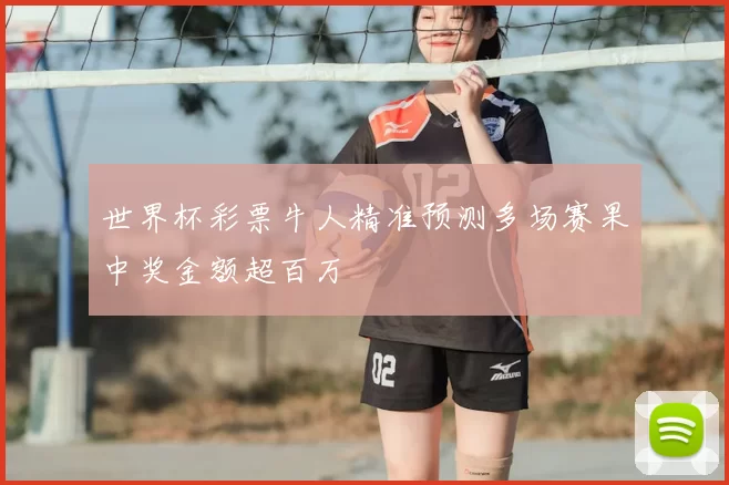 世界杯彩票牛人精准预测多场赛果中奖金额超百万