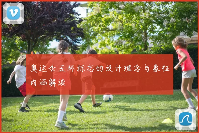 奥运会五环标志的设计理念与象征内涵解读