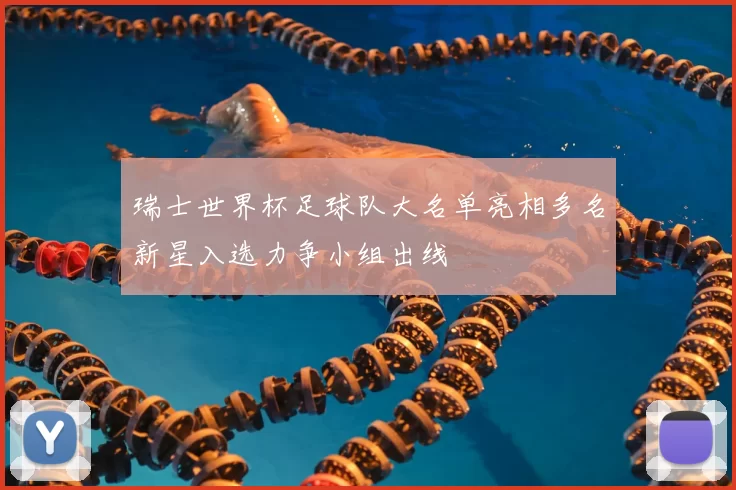 瑞士世界杯足球队大名单亮相多名新星入选力争小组出线
