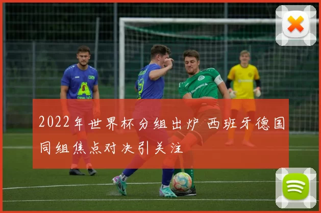 2022年世界杯分组出炉 西班牙德国同组焦点对决引关注