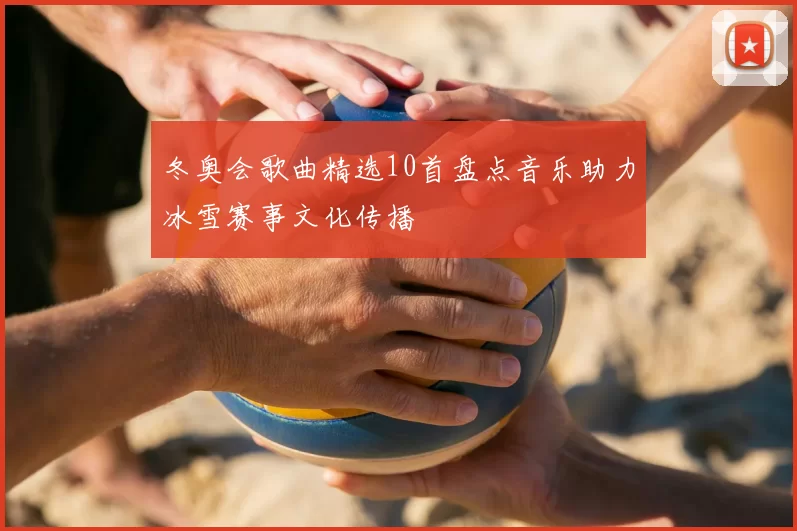 冬奥会歌曲精选10首盘点音乐助力冰雪赛事文化传播