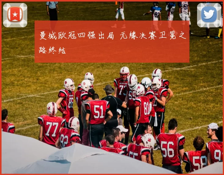 曼城欧冠四强出局 无缘决赛卫冕之路终结