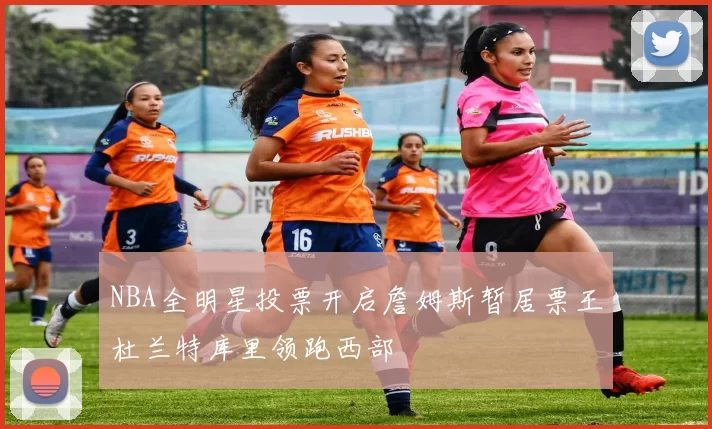 NBA全明星投票开启詹姆斯暂居票王杜兰特库里领跑西部