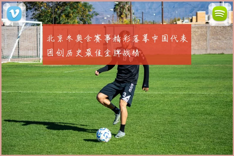 北京冬奥会赛事精彩落幕中国代表团创历史最佳金牌战绩