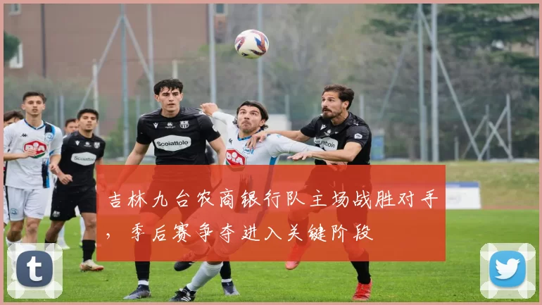 吉林九台农商银行队主场战胜对手,季后赛争夺进入关键阶段