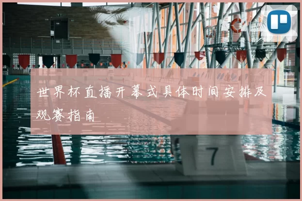 世界杯直播开幕式具体时间安排及观赛指南