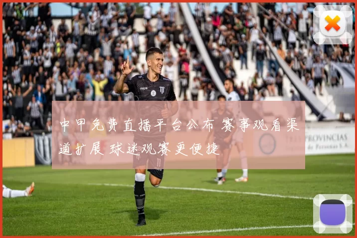 中甲免费直播平台公布 赛事观看渠道扩展 球迷观赛更便捷