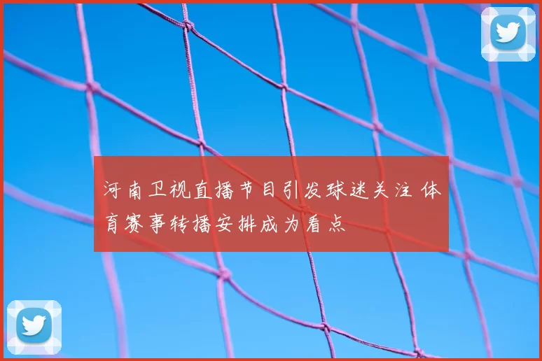 河南卫视直播节目引发球迷关注 体育赛事转播安排成为看点