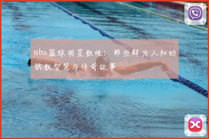 nba篮球明星教练：那些鲜为人知的执教智慧与传奇故事