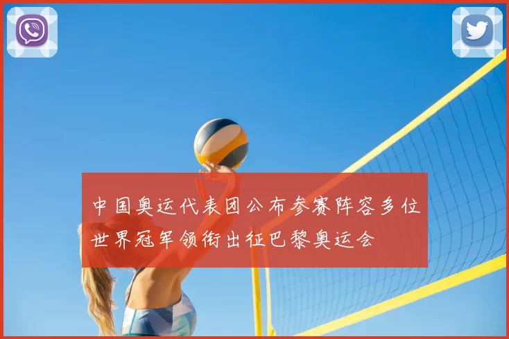 中国奥运代表团公布参赛阵容多位世界冠军领衔出征巴黎奥运会