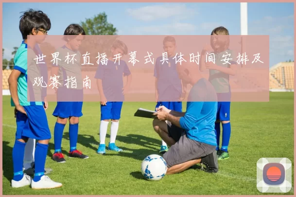 世界杯直播开幕式具体时间安排及观赛指南