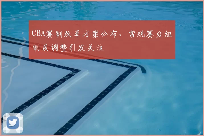 CBA赛制改革方案公布，常规赛分组制度调整引发关注