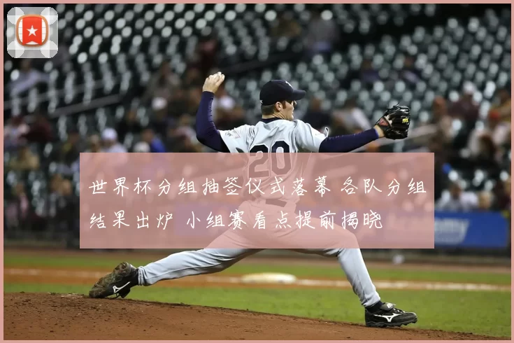 世界杯分组抽签仪式落幕 各队分组结果出炉 小组赛看点提前揭晓