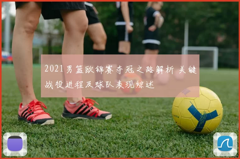 2021男篮欧锦赛夺冠之路解析 关键战役进程及球队表现综述