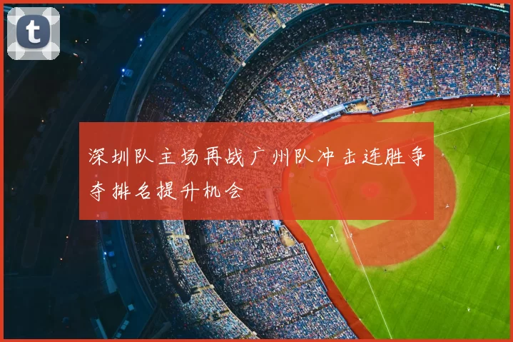 深圳队主场再战广州队冲击连胜争夺排名提升机会