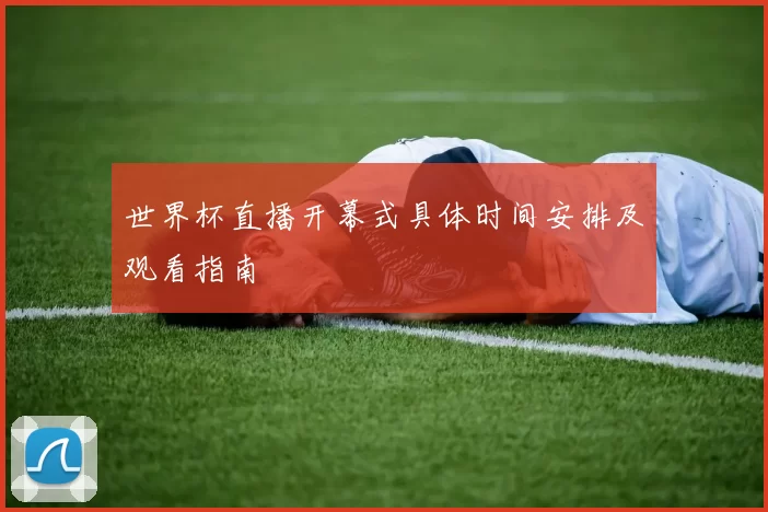 世界杯直播开幕式具体时间安排及观看指南