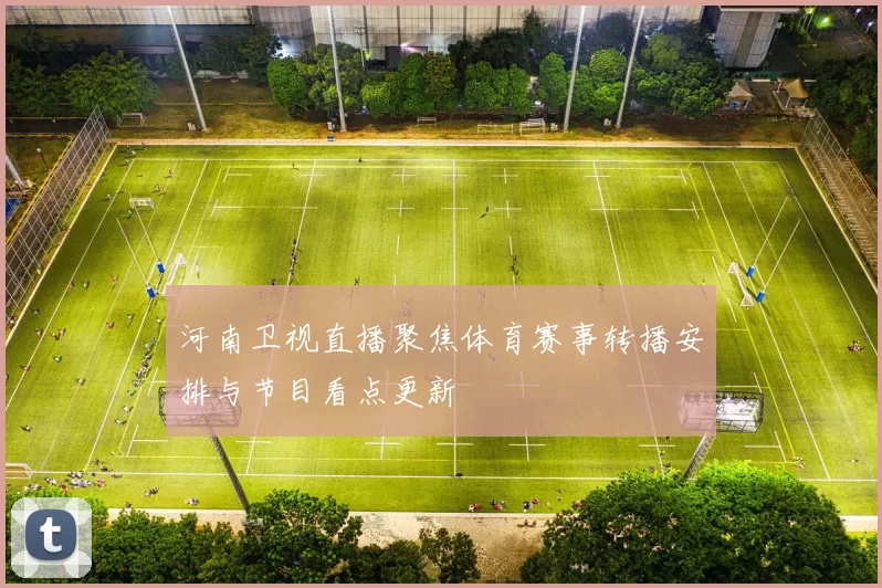 河南卫视直播聚焦体育赛事转播安排与节目看点更新