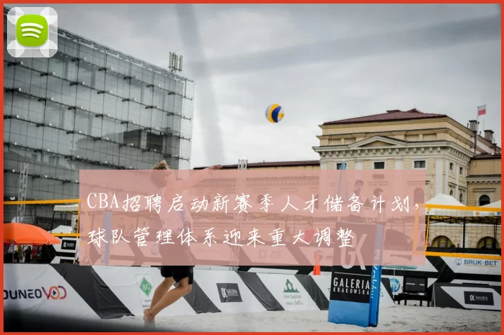 CBA招聘启动新赛季人才储备计划，球队管理体系迎来重大调整