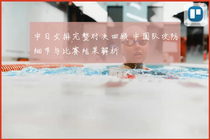 中日女排完整对决回顾 中国队攻防细节与比赛结果解析
