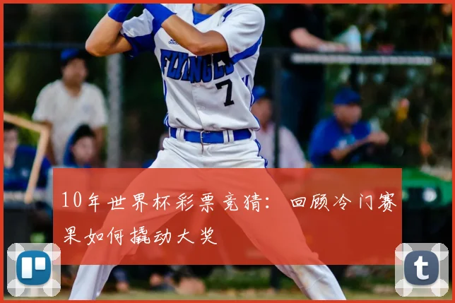 10年世界杯彩票竞猜:回顾冷门赛果如何撬动大奖