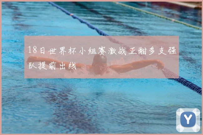 18日世界杯小组赛激战正酣多支强队提前出线