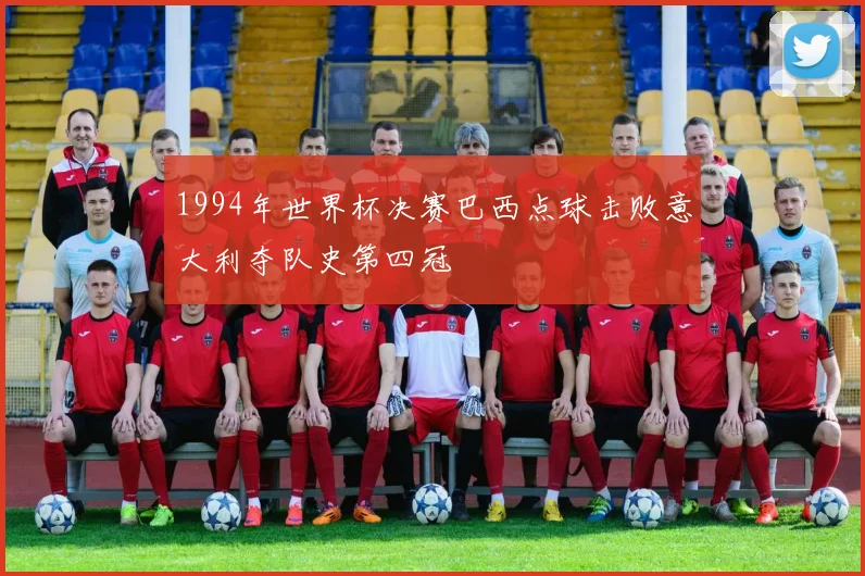 1994年世界杯决赛巴西点球击败意大利夺队史第四冠