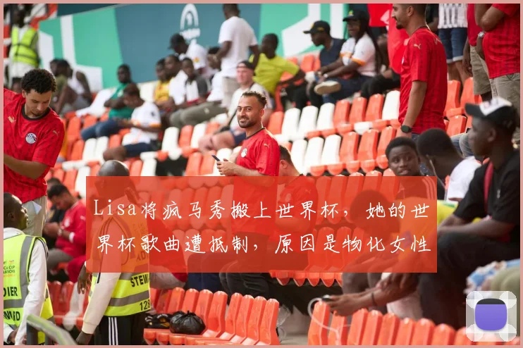 Lisa将疯马秀搬上世界杯，她的世界杯歌曲遭抵制，原因是物化女性