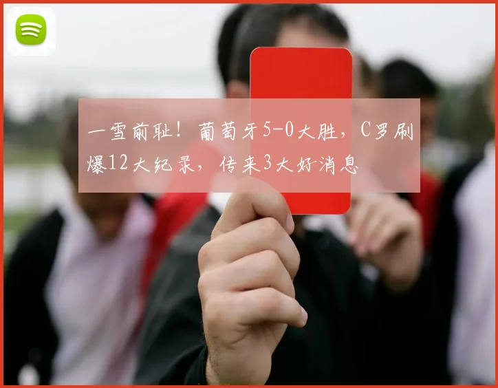 一雪前耻！葡萄牙5-0大胜，C罗刷爆12大纪录，传来3大好消息