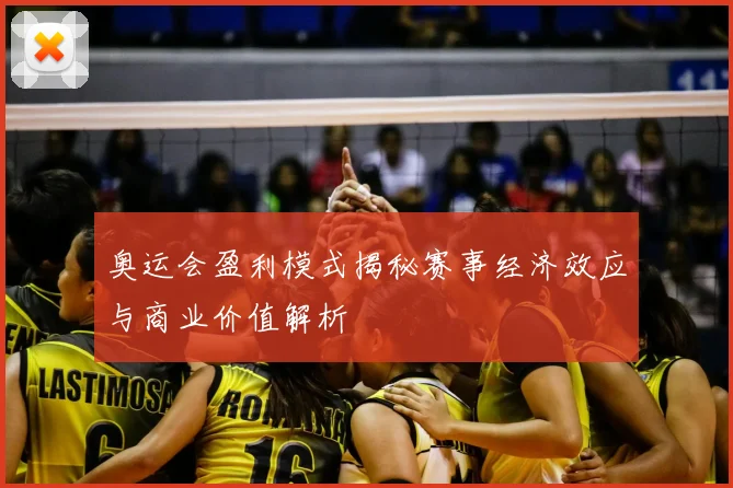 奥运会盈利模式揭秘赛事经济效应与商业价值解析