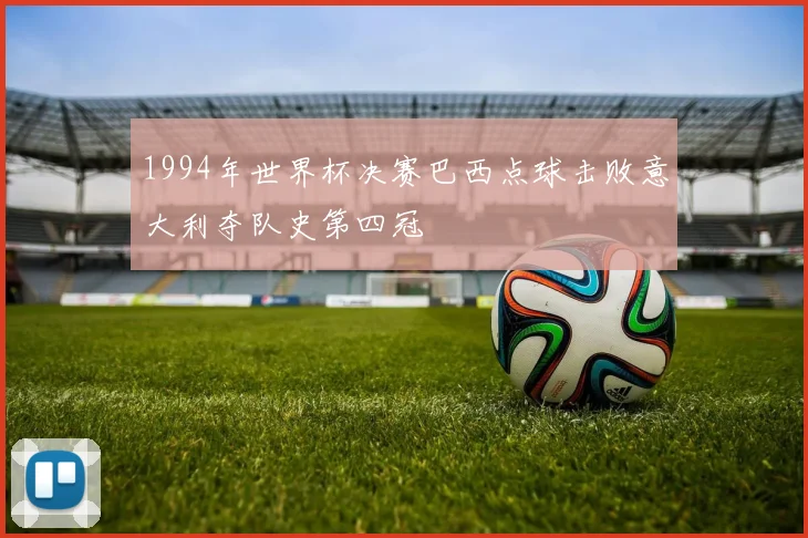 1994年世界杯决赛巴西点球击败意大利夺队史第四冠