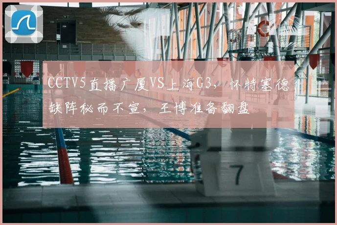CCTV5直播广厦VS上海G3，怀特塞德缺阵秘而不宣，王博准备翻盘