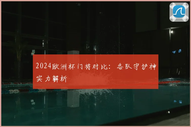 2024欧洲杯门将对比：各队守护神实力解析