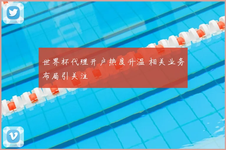 世界杯代理开户热度升温 相关业务布局引关注