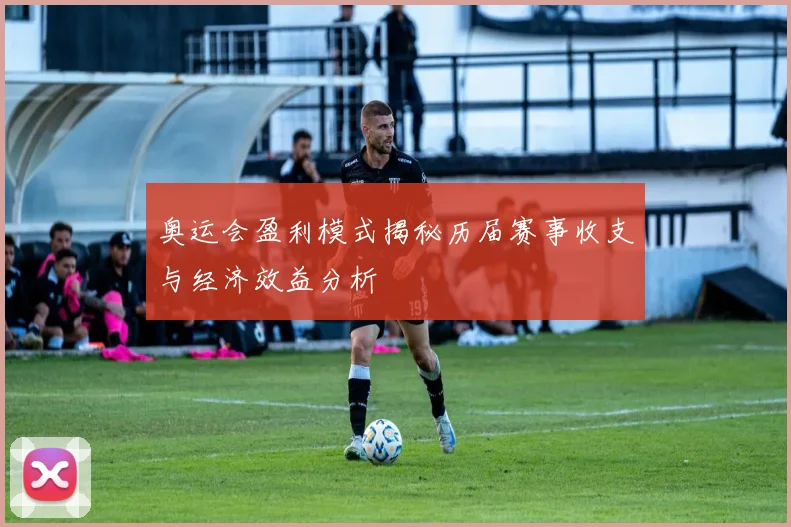 奥运会盈利模式揭秘历届赛事收支与经济效益分析