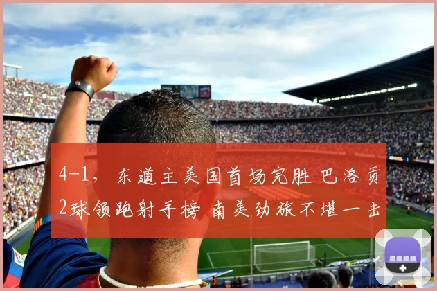 4-1,东道主美国首场完胜 巴洛贡2球领跑射手榜 南美劲旅不堪一击