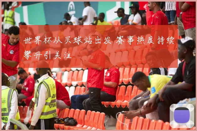 世界杯从买球站出发 赛事热度持续攀升引关注