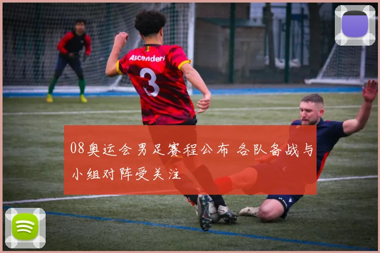 08奥运会男足赛程公布 各队备战与小组对阵受关注