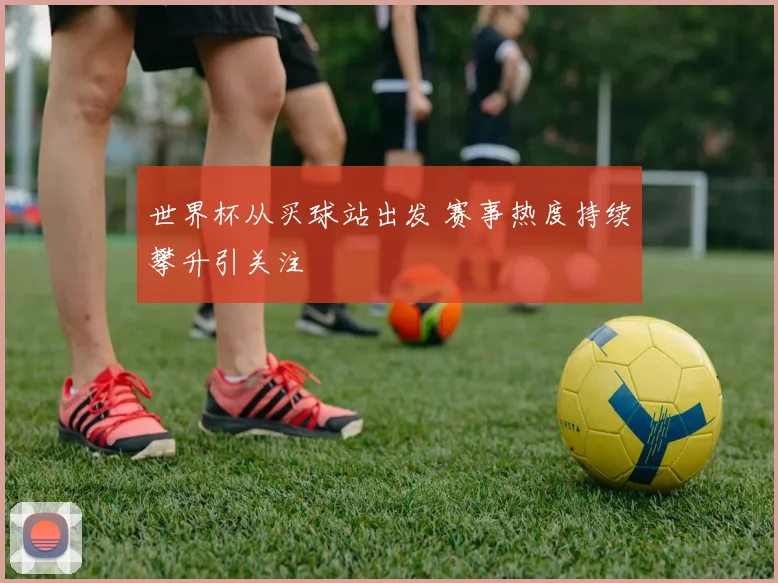 世界杯从买球站出发 赛事热度持续攀升引关注