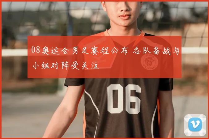 08奥运会男足赛程公布 各队备战与小组对阵受关注